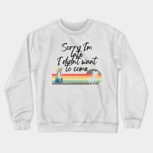 Sorry I'm late I didn't want to come! Crewneck Sweatshirt